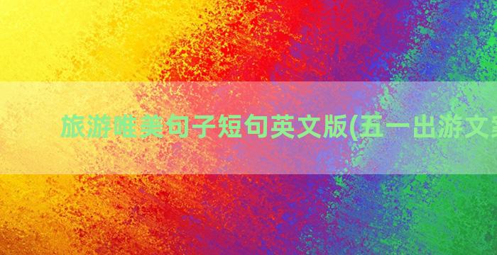 旅游唯美句子短句英文版(五一出游文案简短)