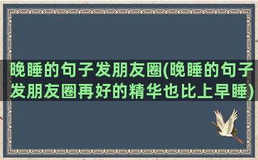 晚睡的句子发朋友圈(晚睡的句子发朋友圈再好的精华也比上早睡)