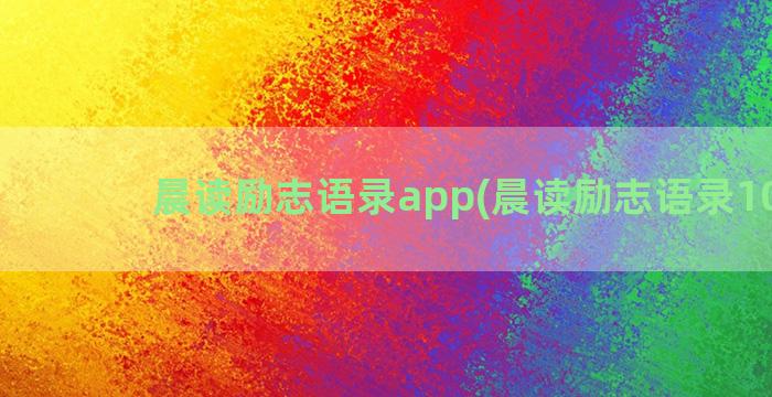 晨读励志语录app(晨读励志语录100句)