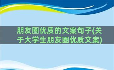 朋友圈优质的文案句子(关于大学生朋友圈优质文案)