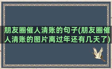 朋友圈催人清账的句子(朋友圈催人清账的图片离过年还有几天了)