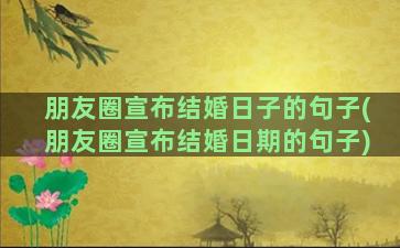 朋友圈宣布结婚日子的句子(朋友圈宣布结婚日期的句子)