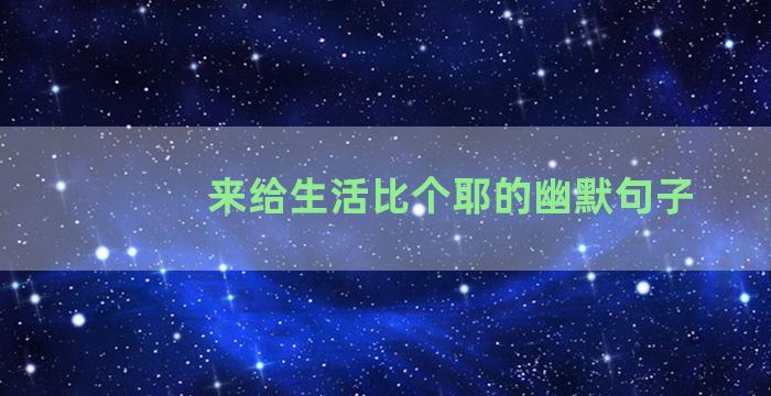 来给生活比个耶的幽默句子