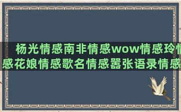 杨光情感南非情感wow情感玲情感花娘情感歌名情感嚣张语录情感