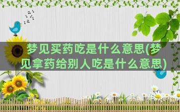 梦见买药吃是什么意思(梦见拿药给别人吃是什么意思)