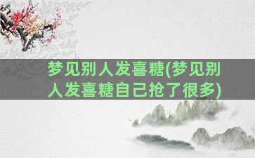 梦见别人发喜糖(梦见别人发喜糖自己抢了很多)