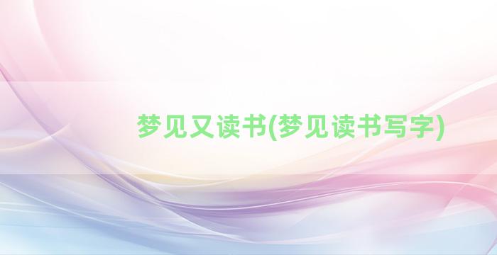 梦见又读书(梦见读书写字)