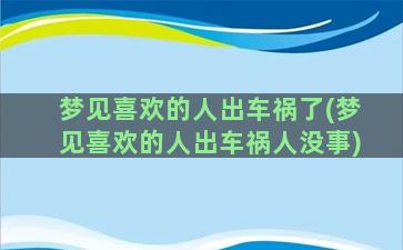 梦见喜欢的人出车祸了(梦见喜欢的人出车祸人没事)