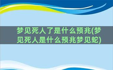 梦见死人了是什么预兆(梦见死人是什么预兆梦见蛇)