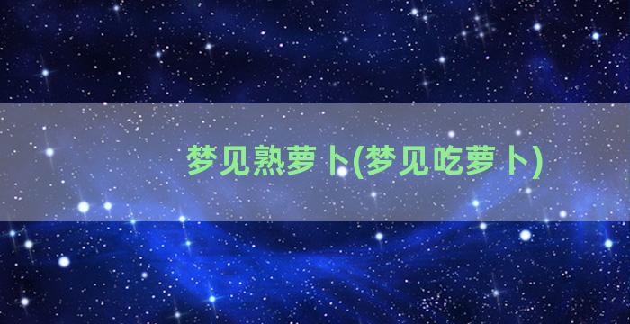 梦见熟萝卜(梦见吃萝卜)