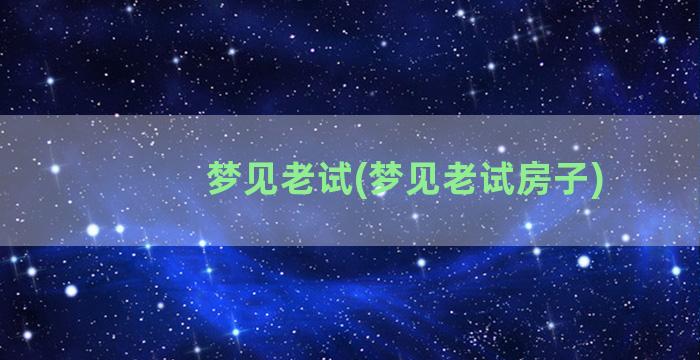 梦见老试(梦见老试房子)