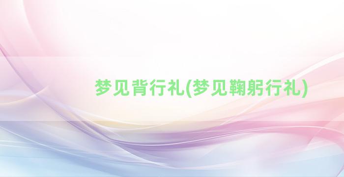 梦见背行礼(梦见鞠躬行礼)