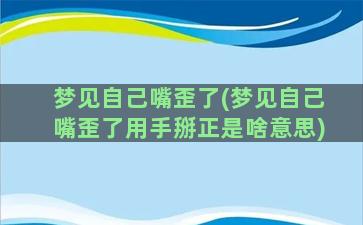 梦见自己嘴歪了(梦见自己嘴歪了用手掰正是啥意思)