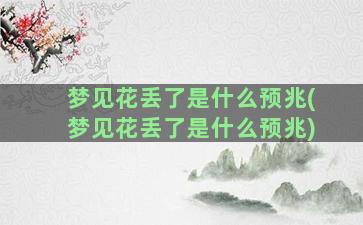 梦见花丢了是什么预兆(梦见花丢了是什么预兆)