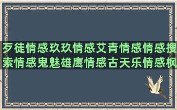 歹徒情感玖玖情感艾青情感情感搜索情感鬼魅雄鹰情感古天乐情感枫桥情感苏醒情感情感语录心冷