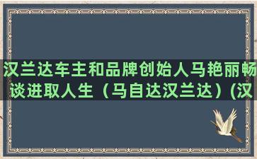 汉兰达车主和品牌创始人马艳丽畅谈进取人生（马自达汉兰达）(汉兰达车主用车感受)