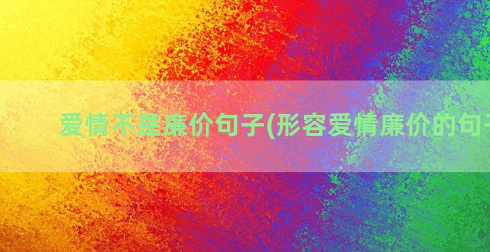 爱情不是廉价句子(形容爱情廉价的句子唯美)