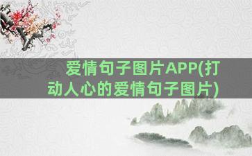 爱情句子图片APP(打动人心的爱情句子图片)