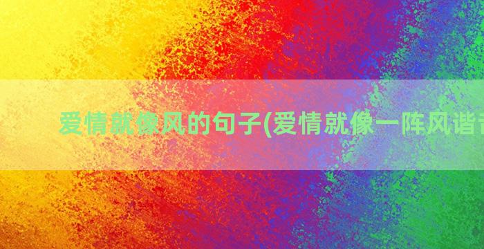 爱情就像风的句子(爱情就像一阵风谐音歌词)