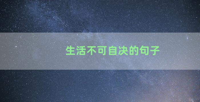 生活不可自决的句子