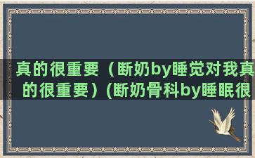 真的很重要（断奶by睡觉对我真的很重要）(断奶骨科by睡眠很重要)