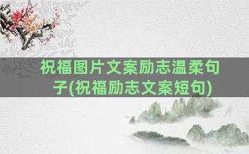 祝福图片文案励志温柔句子(祝福励志文案短句)