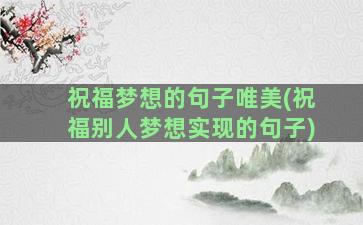 祝福梦想的句子唯美(祝福别人梦想实现的句子)