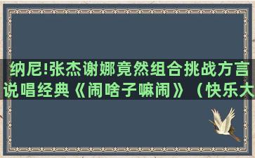 纳尼!张杰谢娜竟然组合挑战方言说唱经典《闹啥子嘛闹》（快乐大本营张杰和谢娜唱歌《闹啥子嘛闹》）