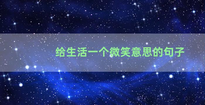 给生活一个微笑意思的句子