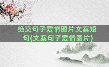 绝交句子爱情图片文案短句(文案句子爱情图片)