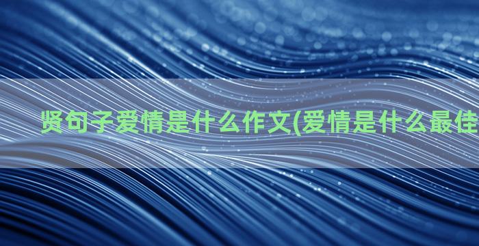 贤句子爱情是什么作文(爱情是什么最佳回答句子)