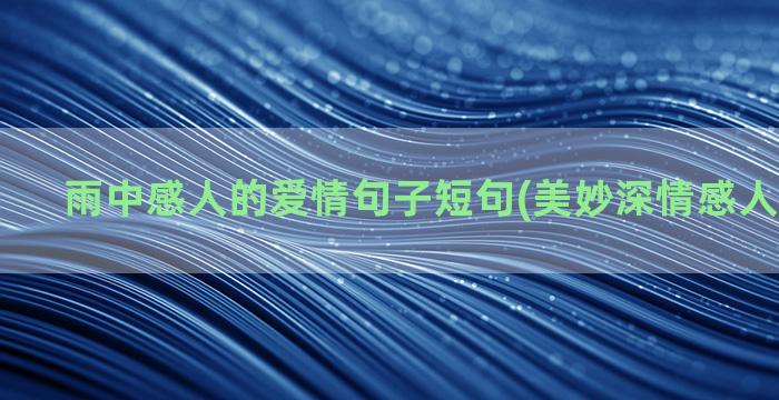 雨中感人的爱情句子短句(美妙深情感人的爱情句)